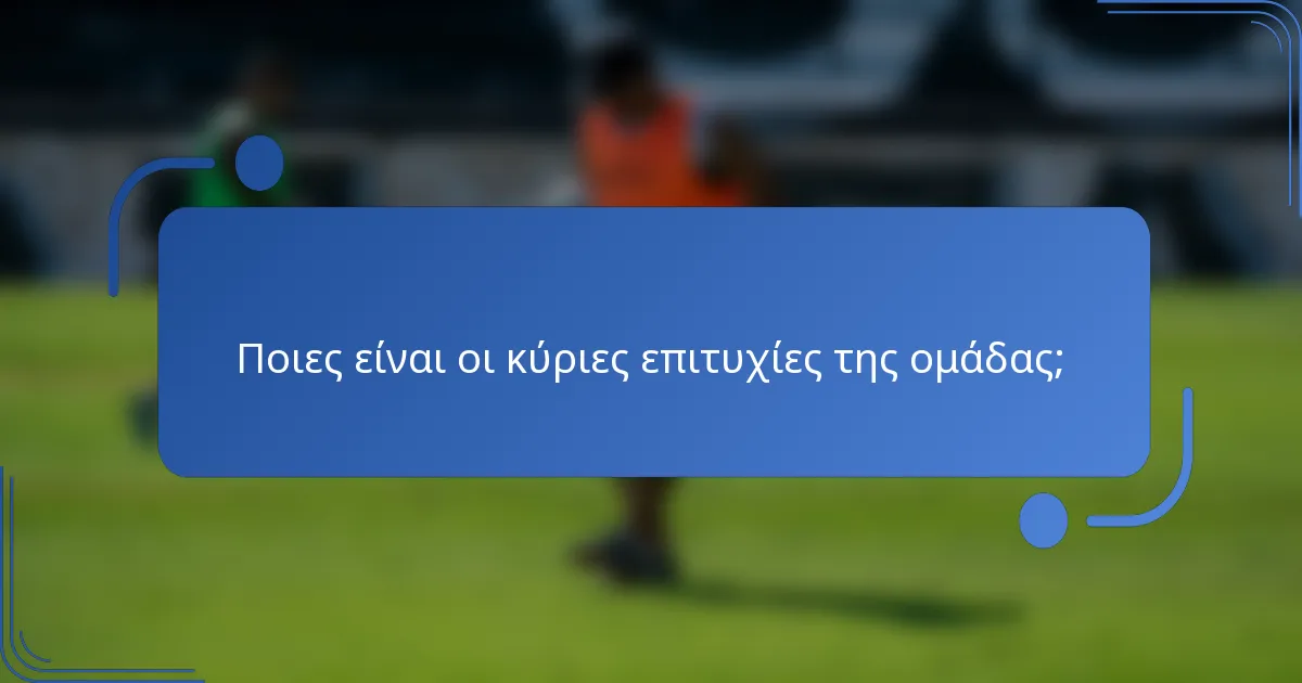 Ποιες είναι οι κύριες επιτυχίες της ομάδας;