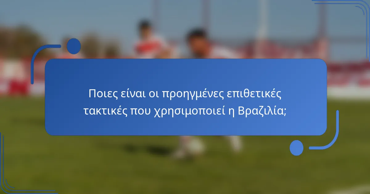 Ποιες είναι οι προηγμένες επιθετικές τακτικές που χρησιμοποιεί η Βραζιλία;