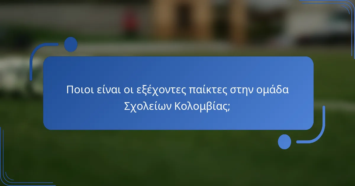 Ποιοι είναι οι εξέχοντες παίκτες στην ομάδα Σχολείων Κολομβίας;