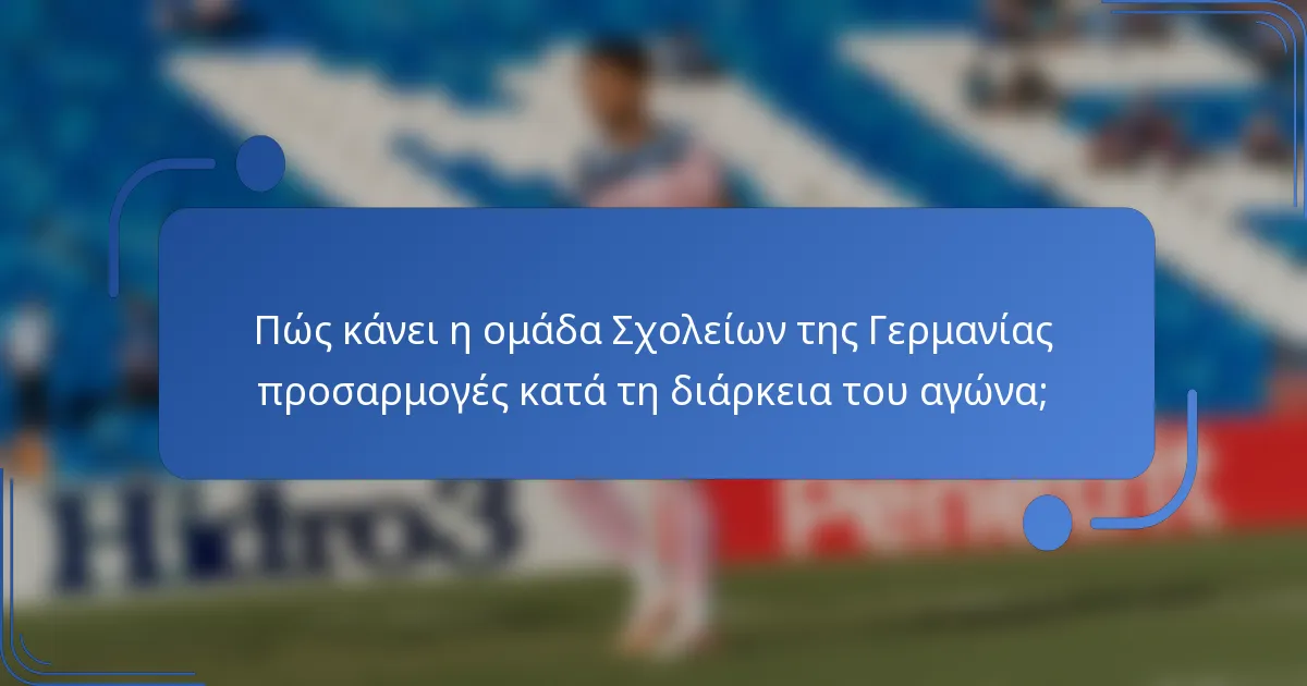 Πώς κάνει η ομάδα Σχολείων της Γερμανίας προσαρμογές κατά τη διάρκεια του αγώνα;