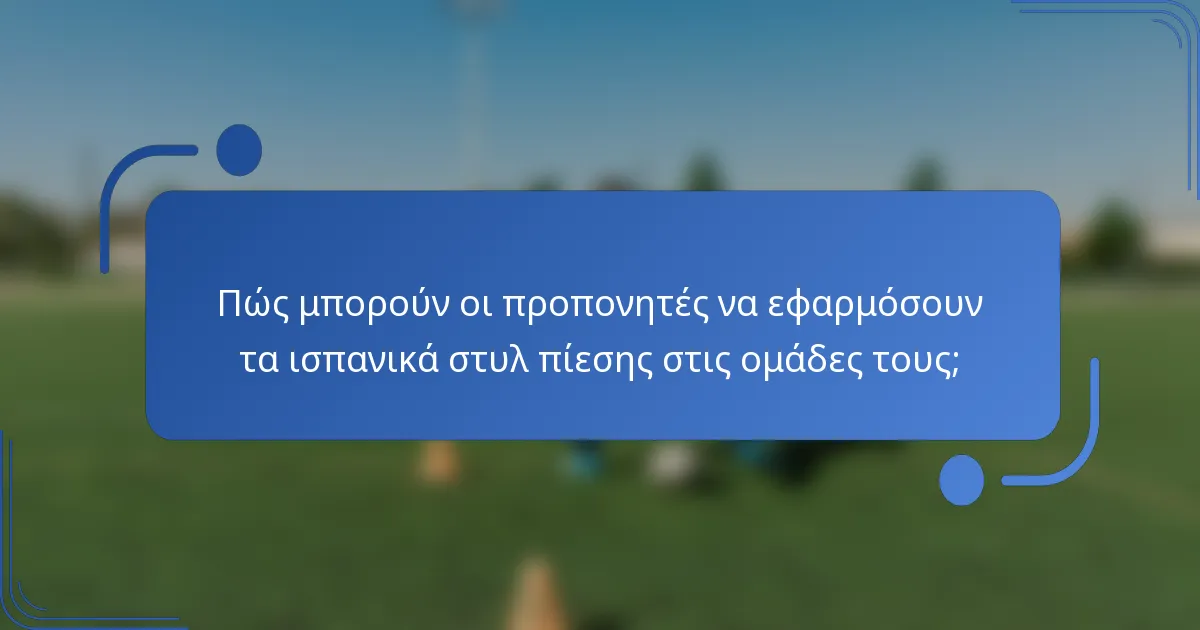 Πώς μπορούν οι προπονητές να εφαρμόσουν τα ισπανικά στυλ πίεσης στις ομάδες τους;